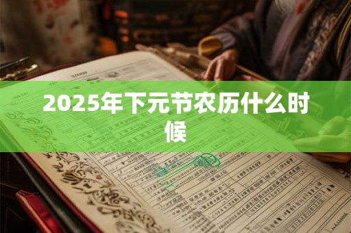 2025年下元节农历什么时候