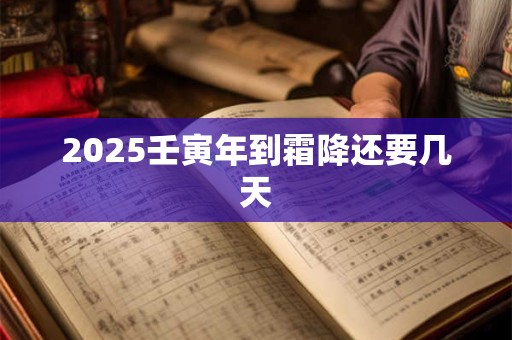 2025壬寅年到霜降还要几天