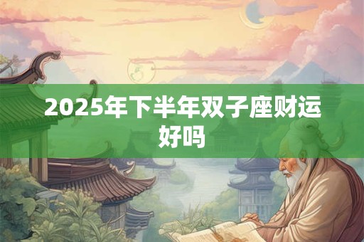 2025年下半年双子座财运好吗
