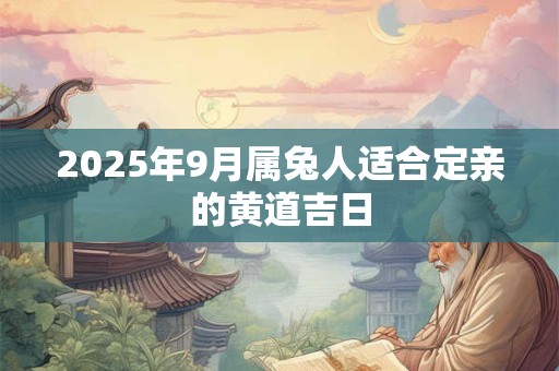 2025年9月属兔人适合定亲的黄道吉日