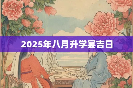 2025年八月升学宴吉日