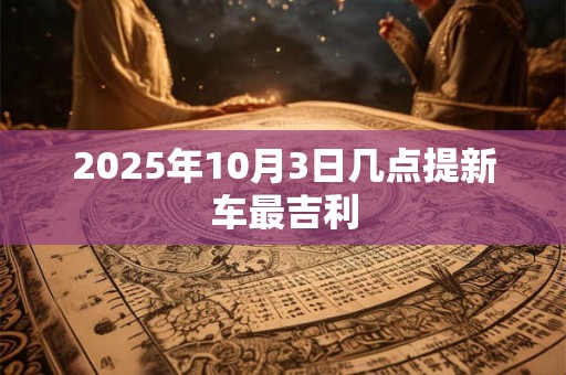 2025年10月3日几点提新车最吉利