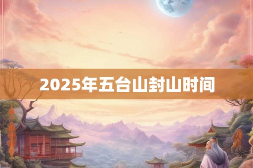 2025年五台山封山时间