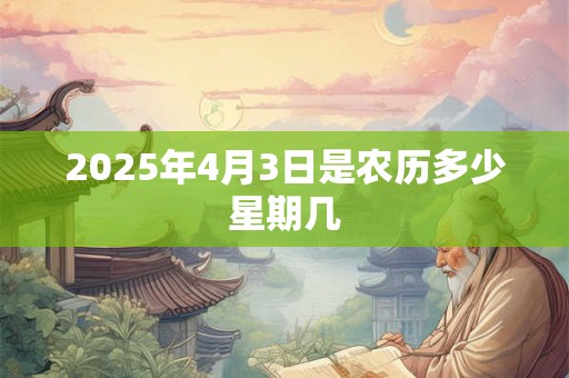 2025年4月3日是农历多少星期几