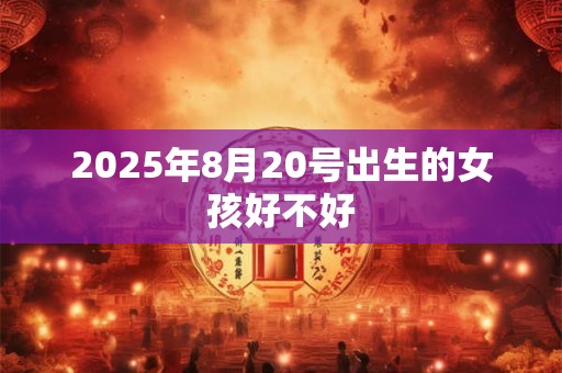 2025年8月20号出生的女孩好不好