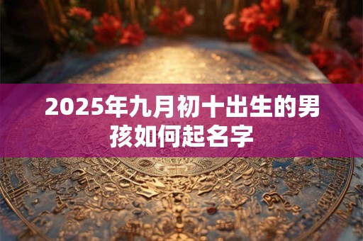 2025年九月初十出生的男孩如何起名字