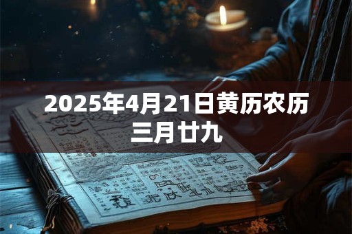 2025年4月21日黄历农历三月廿九 2025年4月21日黄历农历三月廿九