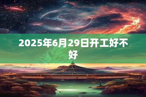 2026年6月29日开工好不好