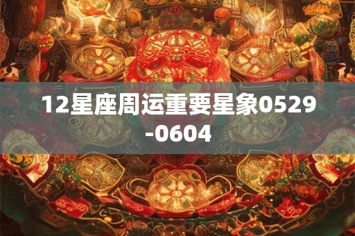 12星座周运重要星象0529-0604