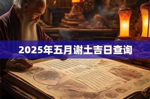 2025年五月谢土吉日查询