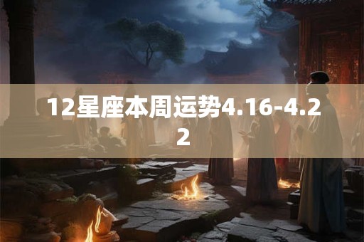 12星座本周运势4.16-4.22