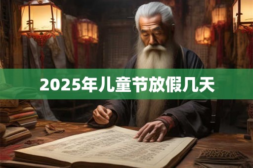 2025年儿童节放假几天