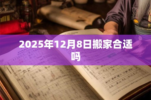 2025年12月8日搬家合适吗