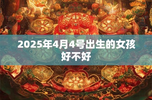 2025年4月4号出生的女孩好不好