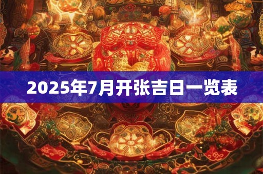 2025年7月开张吉日一览表
