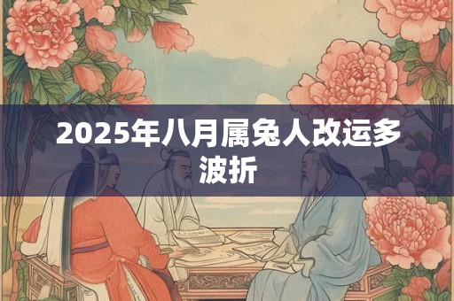 2025年八月属兔人改运多波折