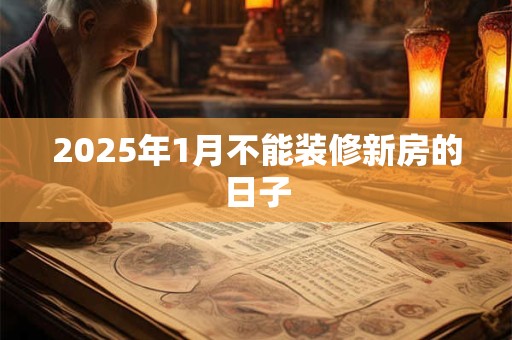2025年1月不能装修新房的日子