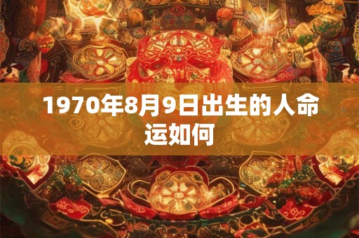 1970年8月9日出生的人命运如何