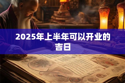 2025年上半年可以开业的吉日