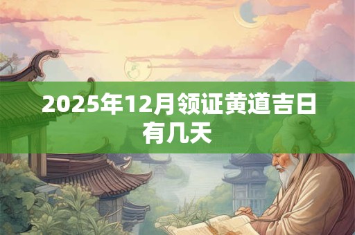 2025年12月领证黄道吉日有几天 2025年12月领证黄道吉日有几天