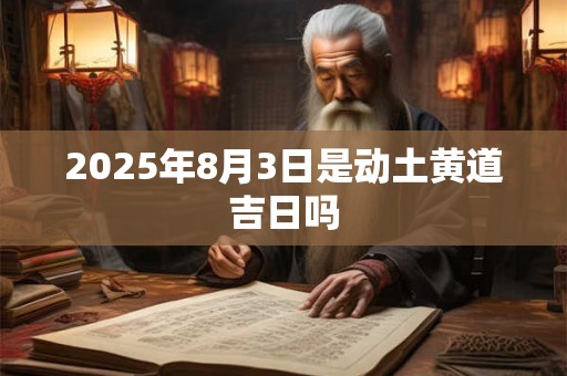 2025年8月3日是动土黄道吉日吗