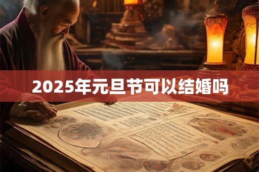 2025年元旦节可以结婚吗