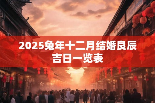 2025兔年十二月结婚良辰吉日一览表