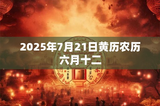 2025年7月21日黄历农历六月十二