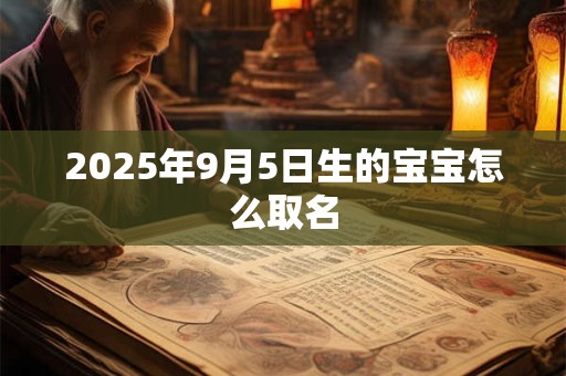 2025年9月5日生的宝宝怎么取名