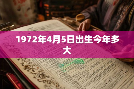 1972年4月5日出生今年多大