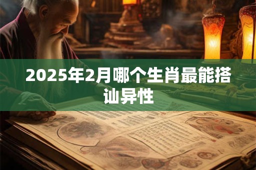 2025年2月哪个生肖最能搭讪异性