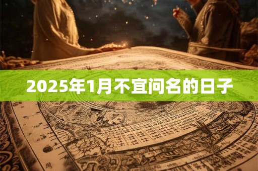 2025年1月不宜问名的日子