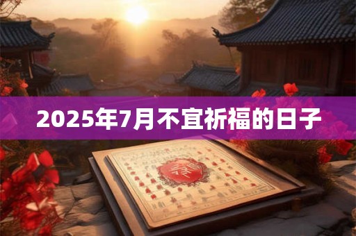 2025年7月不宜祈福的日子