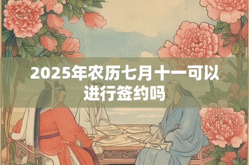 2025年农历七月十一可以进行签约吗