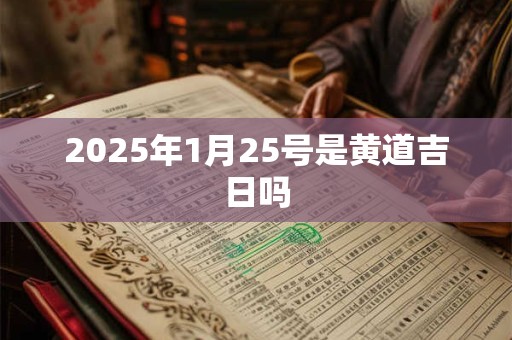 2025年1月25号是黄道吉日吗