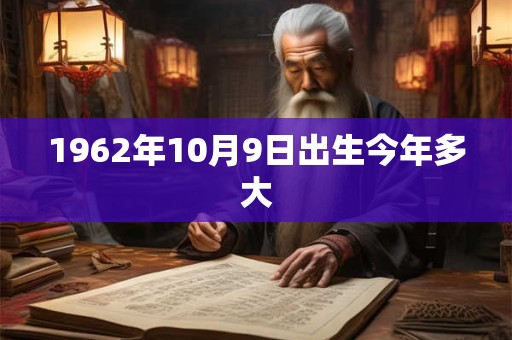 1962年10月9日出生今年多大