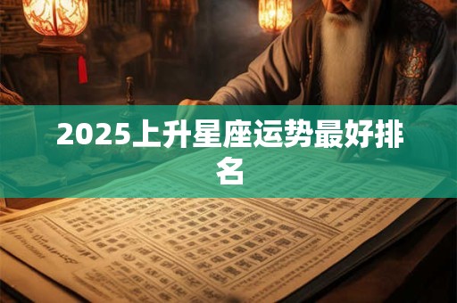 2025上升星座运势最好排名