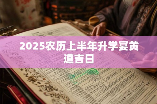 2025农历上半年升学宴黄道吉日