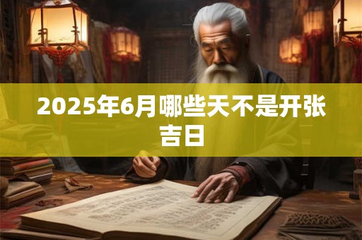 2025年6月哪些天不是开张吉日