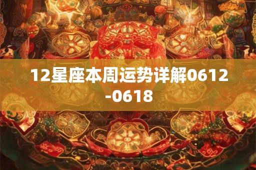 12星座本周运势详解0612-0618