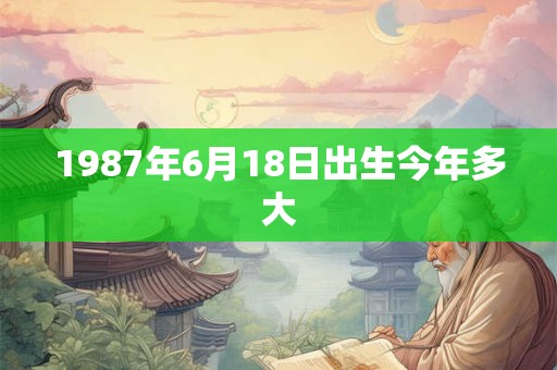 1987年6月18日出生今年多大