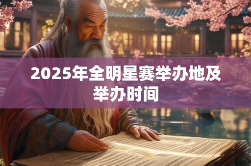 2025年全明星赛举办地及举办时间