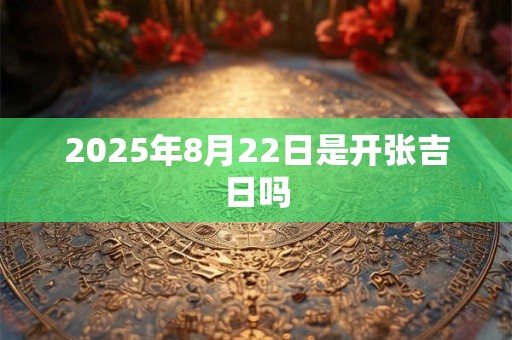 2026年8月22日是开张吉日吗