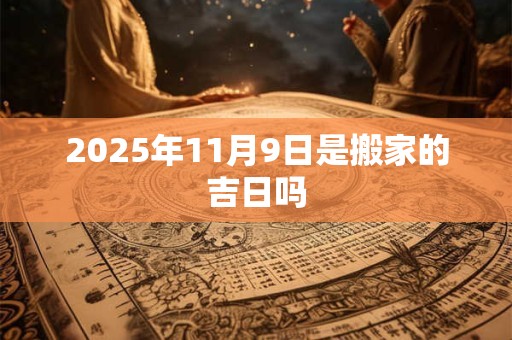 2025年11月9日是搬家的吉日吗
