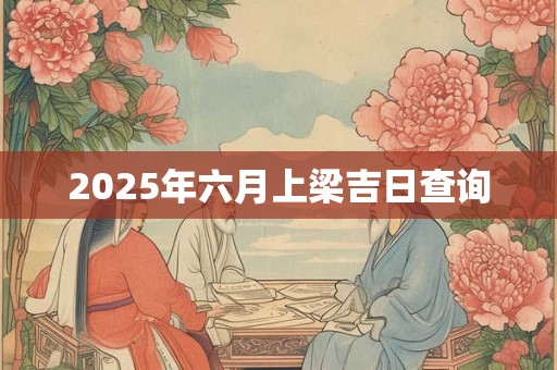 2025年六月上梁吉日查询
