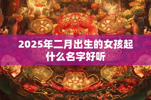 2025年二月出生的女孩起什么名字好听