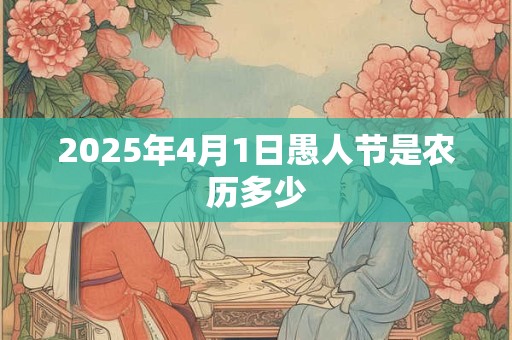 2025年4月1日愚人节是农历多少