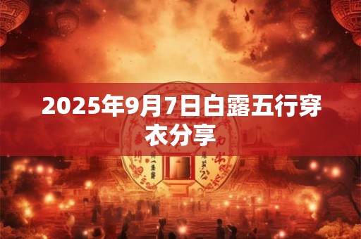 2025年9月7日白露五行穿衣分享