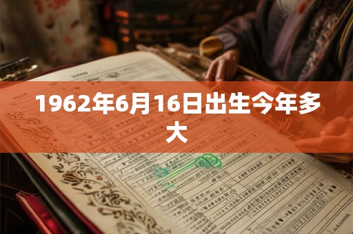 1962年6月16日出生今年多大