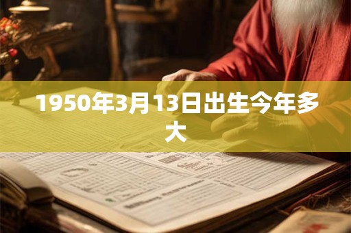 1950年3月13日出生今年多大